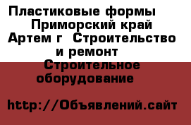 Пластиковые формы    - Приморский край, Артем г. Строительство и ремонт » Строительное оборудование   